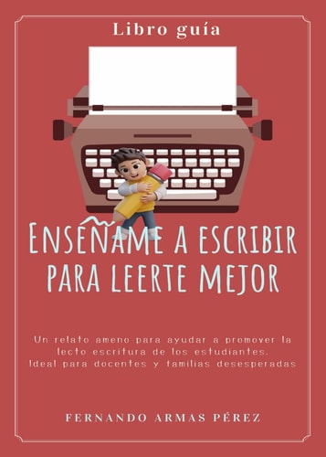 Enséñame a escribir para leerte mejor: Guía para docentes y familias. Escritura creativa. Enseñar a escribir a estudiantes (Spanish Edition)