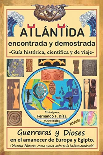 Atlántida Encontrada y Demostrada (Guía Histórica, Científica y de Viaje). Guerreros y Diosas en el Amanecer de Europa y Egipto (Nuestra Historia, Como Nunca Antes Te la Habían Explicado).