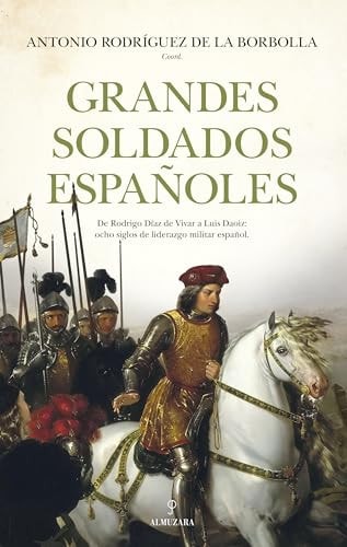 Grandes soldados españoles: De Rodrigo Díaz de Vivar a Luis Daoiz. Ocho siglos de liderazgo militar español