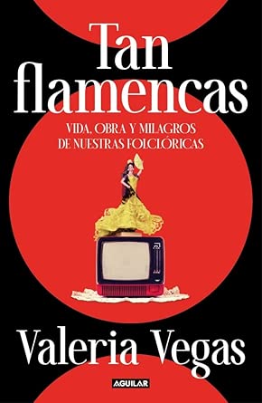 Tan flamencas: Vida, obra y milagros de nuestras folclóricas – Valeria Vegas (PREVENTA)